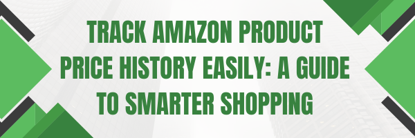 Track Amazon Product Price History Easily: A Guide to Smarter Shopping